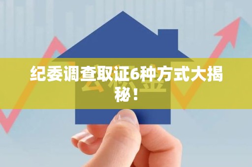 成都纪委调查取证6种方式大揭秘! 成都纪委调查取证6种方式大揭秘!