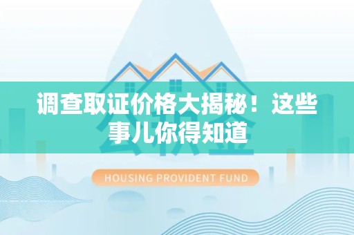 成都调查取证价格大揭秘！这些事儿你得知道