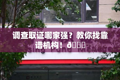 成都调查取证哪家强？教你找靠谱机构！😎