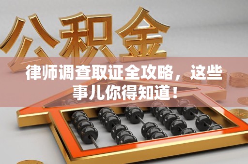 成都律师调查取证全攻略，这些事儿你得知道！