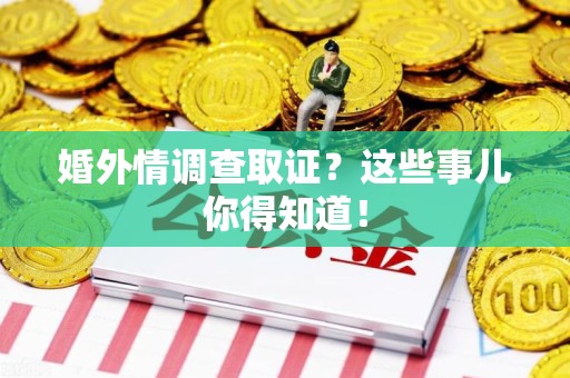 成都婚外情调查取证？这些事儿你得知道！