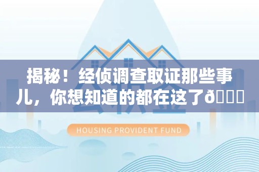 成都揭秘！经侦调查取证那些事儿，你想知道的都在这了😎