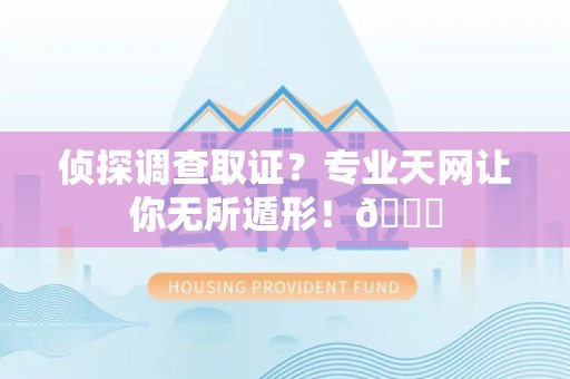 成都侦探调查取证？专业天网让你无所遁形！😎