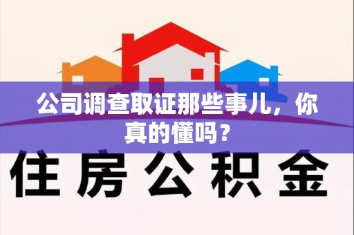 成都公司调查取证那些事儿，你真的懂吗？