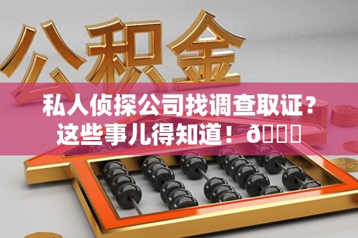 成都私人侦探公司找调查取证？这些事儿得知道！😎