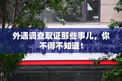 成都外遇调查取证那些事儿，你不得不知道！