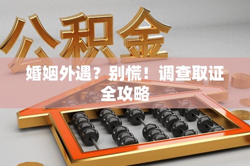 成都婚姻外遇？别慌！调查取证全攻略