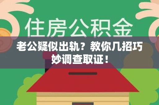 成都老公疑似出轨？教你几招巧妙调查取证！