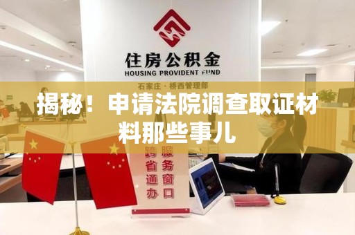 成都揭秘！申请法院调查取证材料那些事儿