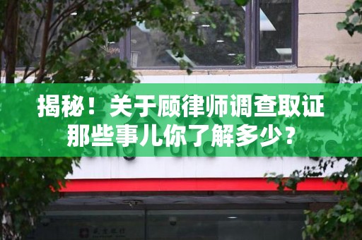 成都揭秘！关于顾律师调查取证那些事儿你了解多少？
