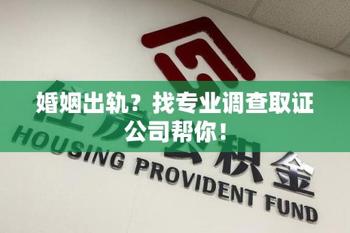 成都婚姻出轨？找专业调查取证公司帮你！