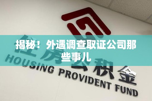 成都揭秘！外遇调查取证公司那些事儿