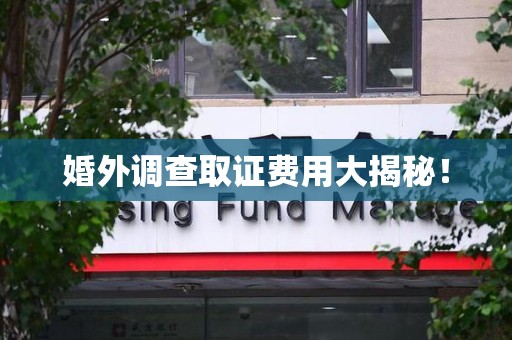 成都婚外调查取证费用大揭秘！