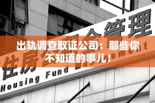 成都出轨调查取证公司：那些你不知道的事儿！