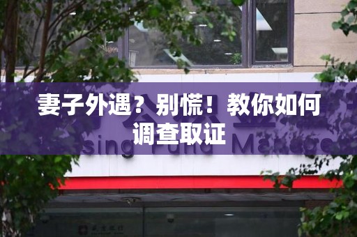 成都妻子外遇?别慌!教你如何调查取证 成都妻子外遇?别慌!教你如何调查取证