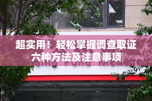 成都超实用！轻松掌握调查取证六种方法及注意事项
