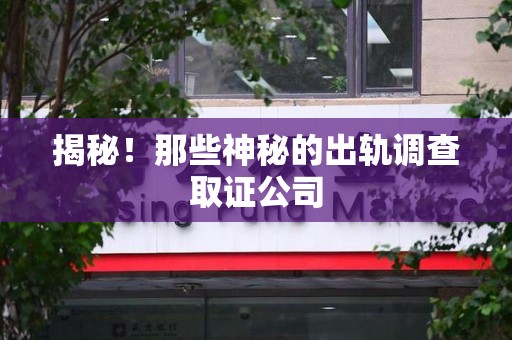 成都揭秘！那些神秘的出轨调查取证公司