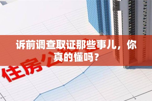 成都诉前调查取证那些事儿,你真的懂吗? 成都诉前调查取证那些事儿,你真的懂吗?