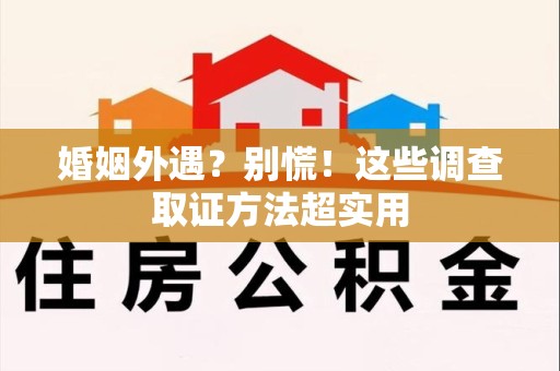 成都婚姻外遇？别慌！这些调查取证方法超实用