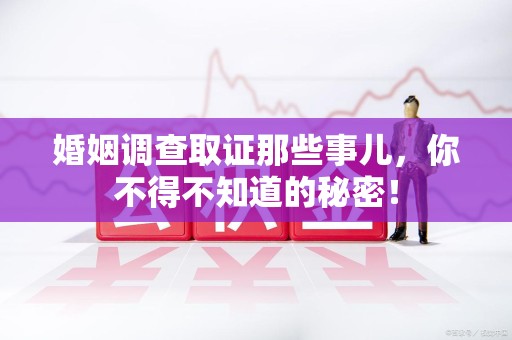 成都婚姻调查取证那些事儿，你不得不知道的秘密！
