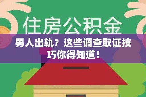 成都男人出轨？这些调查取证技巧你得知道！