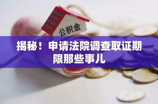 成都揭秘！申请法院调查取证期限那些事儿