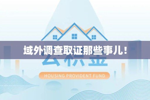 成都域外调查取证那些事儿！