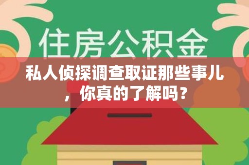 成都私人侦探调查取证那些事儿，你真的了解吗？