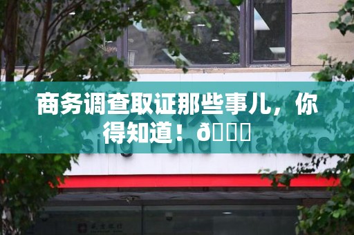 成都商务调查取证那些事儿，你得知道！😎