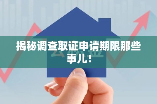 成都揭秘调查取证申请期限那些事儿！