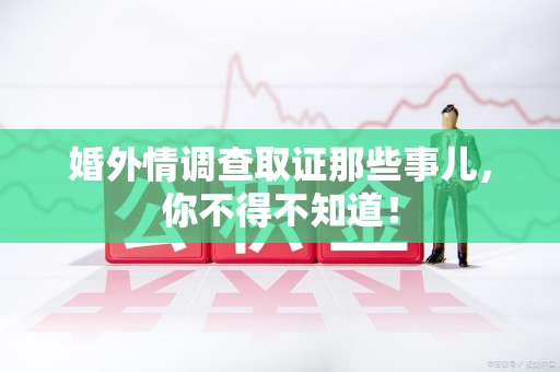 成都婚外情调查取证那些事儿，你不得不知道！