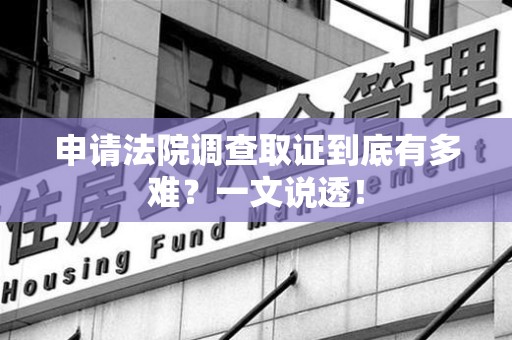 成都申请法院调查取证到底有多难？一文说透！