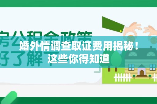 成都婚外情调查取证费用揭秘！这些你得知道