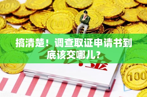 成都搞清楚！调查取证申请书到底该交哪儿？