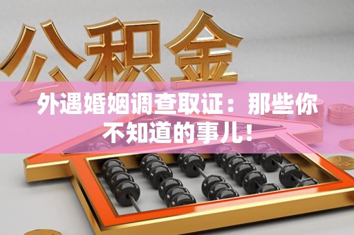 成都外遇婚姻调查取证：那些你不知道的事儿！