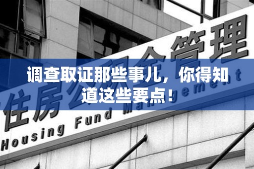 成都调查取证那些事儿，你得知道这些要点！