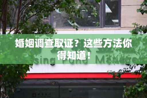 成都婚姻调查取证？这些方法你得知道！