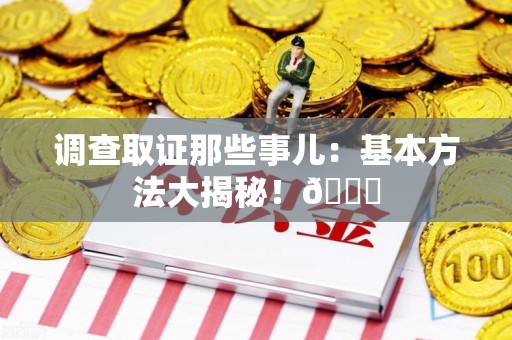 成都调查取证那些事儿：基本方法大揭秘！😎