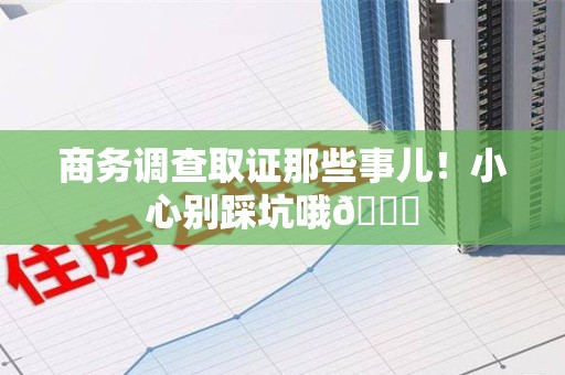 成都商务调查取证那些事儿！小心别踩坑哦😉