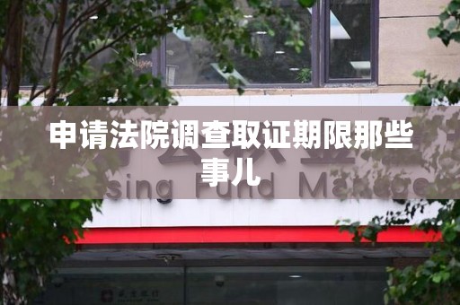 成都申请法院调查取证期限那些事儿