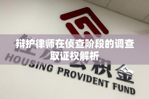 成都辩护律师在侦查阶段的调查取证权解析