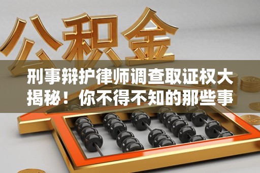 成都刑事辩护律师调查取证权大揭秘！你不得不知的那些事儿