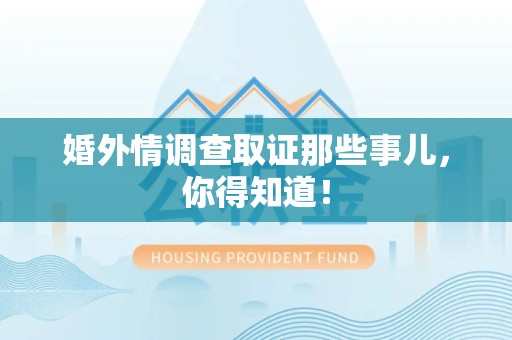 成都婚外情调查取证那些事儿，你得知道！