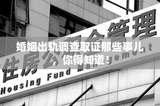 成都婚姻出轨调查取证那些事儿，你得知道！