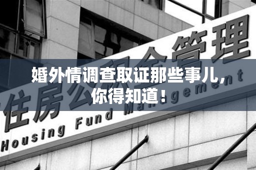 成都婚外情调查取证那些事儿，你得知道！