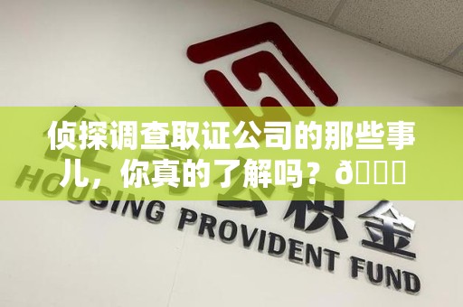 成都侦探调查取证公司的那些事儿，你真的了解吗？😎