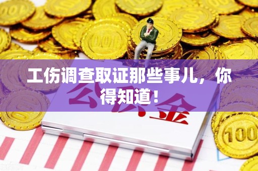 成都工伤调查取证那些事儿，你得知道！