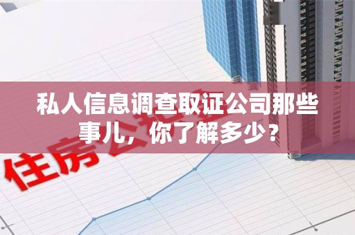 成都私人信息调查取证公司那些事儿，你了解多少？