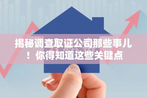 成都揭秘调查取证公司那些事儿！你得知道这些关键点