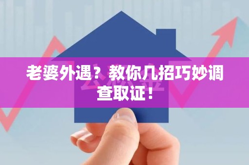 成都老婆外遇？教你几招巧妙调查取证！